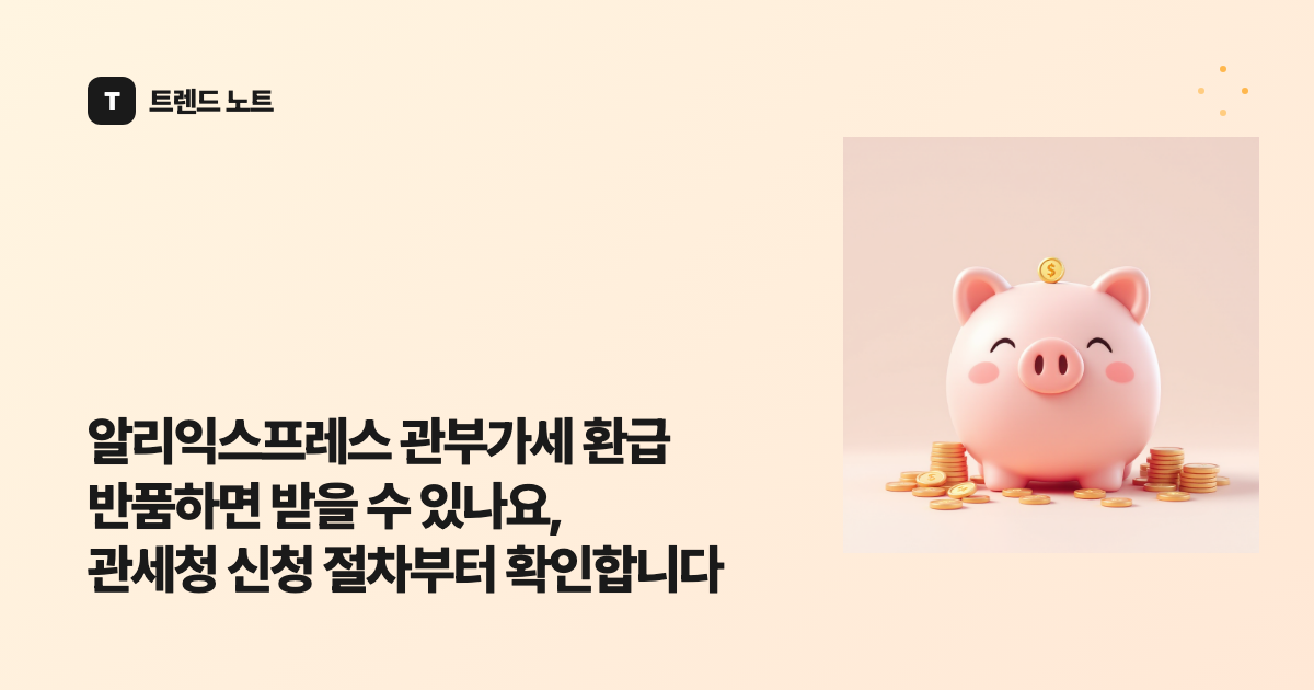 알리익스프레스 관부가세 환급 반품하면 받을 수 있나요, 관세청 신청 절차부터 확인합니다