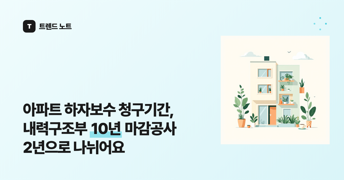 아파트 하자보수 청구기간, 내력구조부 10년 마감공사 2년으로 나뉘어요