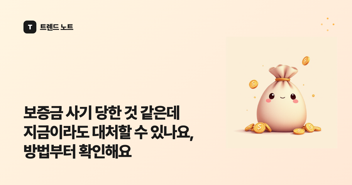 보증금 사기 당한 것 같은데 지금이라도 대처할 수 있나요, 방법부터 확인해요