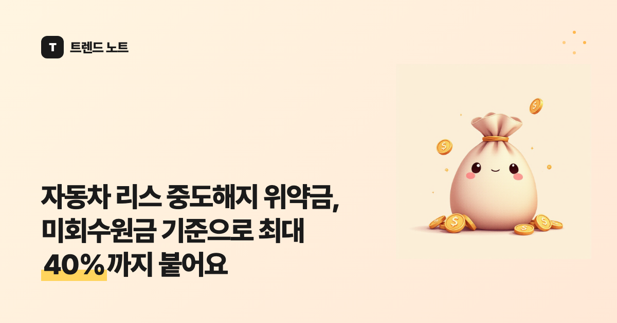 자동차 리스 중도해지 위약금, 미회수원금 기준으로 최대 40%까지 붙어요