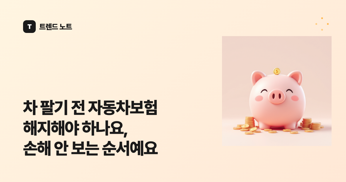 차 팔기 전 자동차보험 해지해야 하나요, 손해 안 보는 순서예요