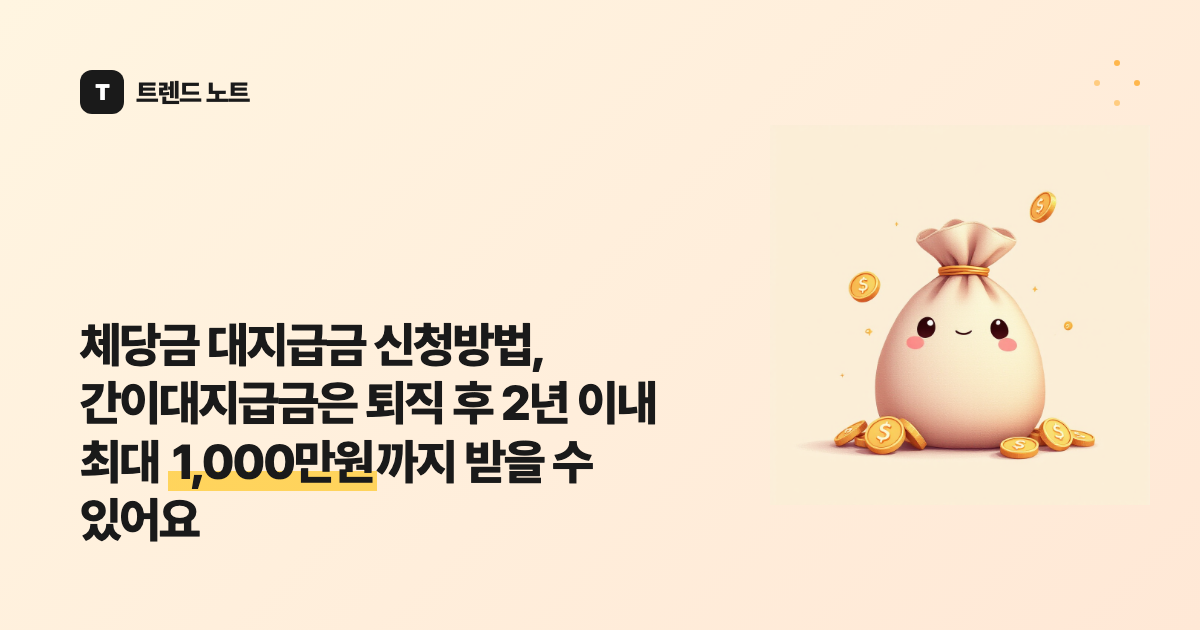 체당금 대지급금 신청방법, 간이대지급금은 퇴직 후 2년 이내 최대 1,000만원까지 받을 수 있어요