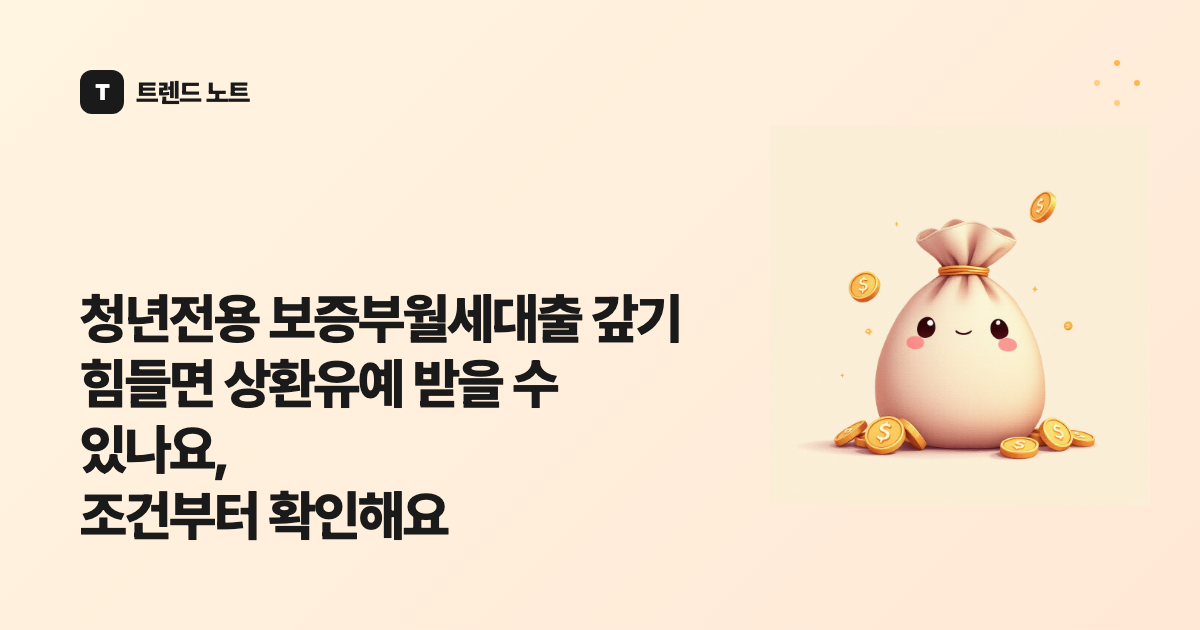 청년전용 보증부월세대출 갚기 힘들면 상환유예 받을 수 있나요, 조건부터 확인해요