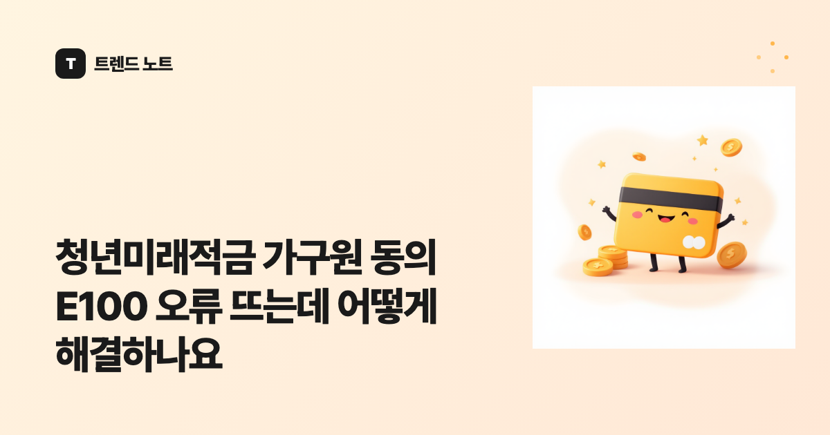 청년미래적금 가구원 동의 E100 오류 뜨는데 어떻게 해결하나요