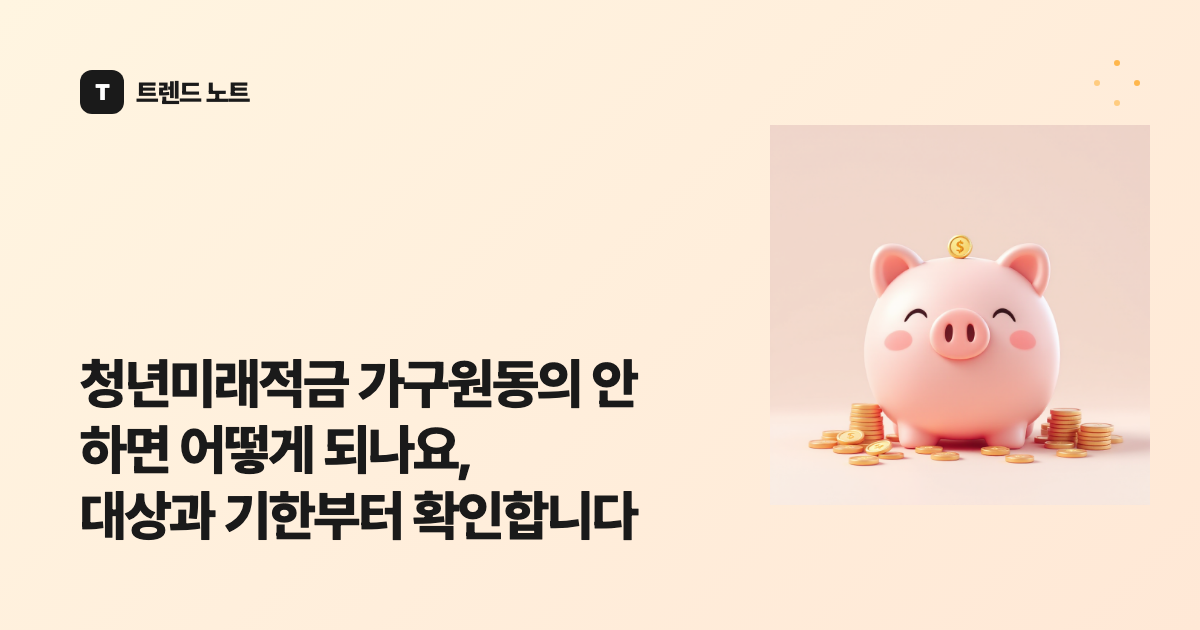 청년미래적금 가구원동의 안 하면 어떻게 되나요, 대상과 기한부터 확인합니다