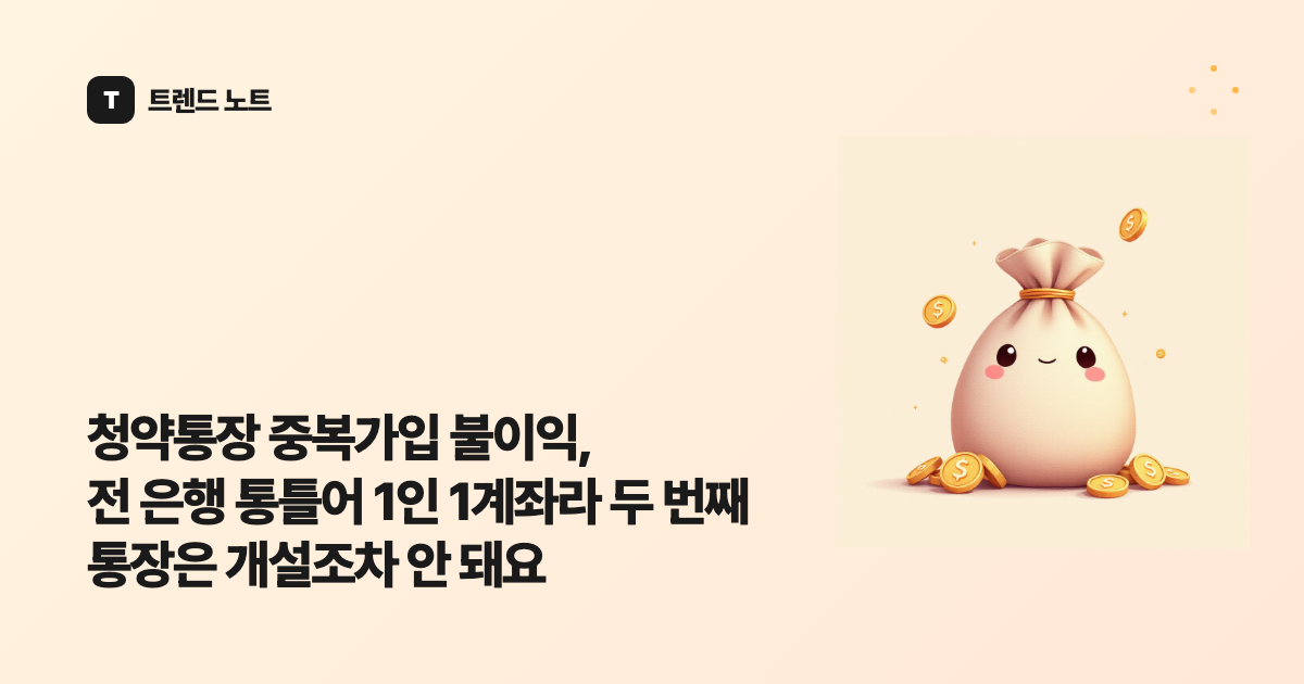청약통장 중복가입 불이익, 전 은행 통틀어 1인 1계좌라 두 번째 통장은 개설조차 안 돼요