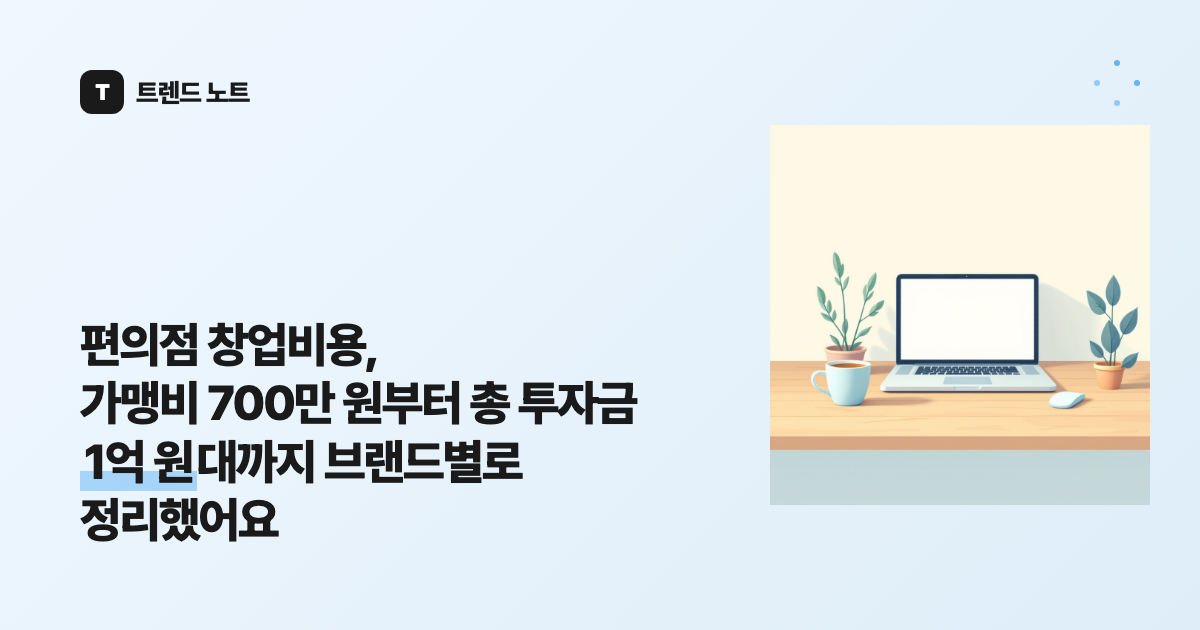 편의점 창업비용, 가맹비 700만 원부터 총 투자금 1억 원대까지 브랜드별로 정리했어요