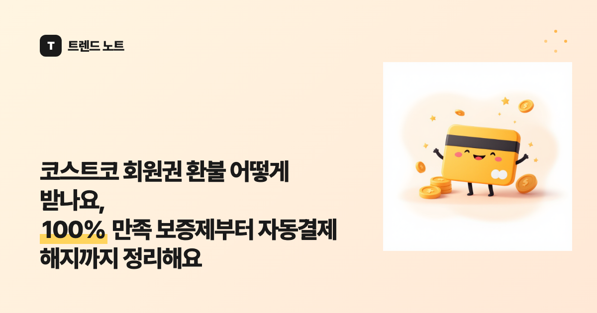 코스트코 회원권 환불 어떻게 받나요, 100% 만족 보증제부터 자동결제 해지까지 정리해요
