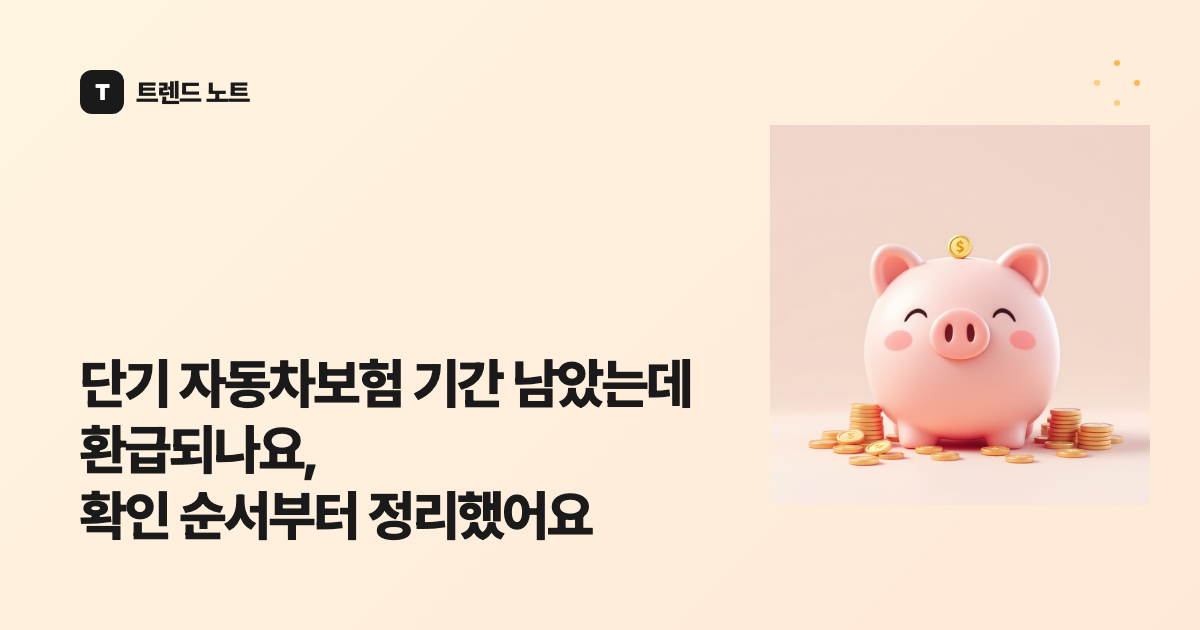 단기 자동차보험 기간 남았는데 환급되나요, 확인 순서부터 정리했어요