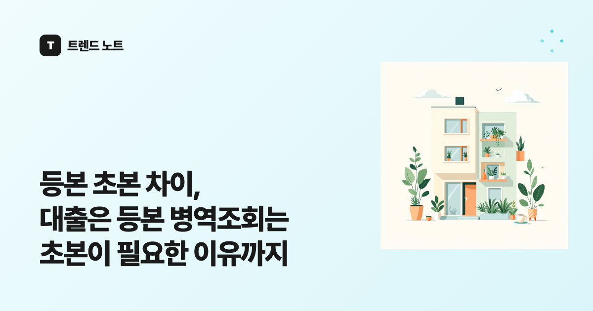 등본 초본 차이, 대출은 등본 병역조회는 초본이 필요한 이유까지