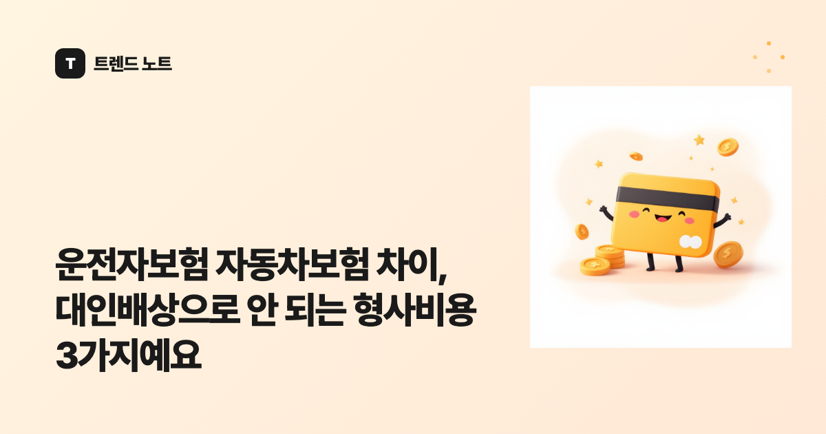 운전자보험 자동차보험 차이, 대인배상으로 안 되는 형사비용 3가지예요