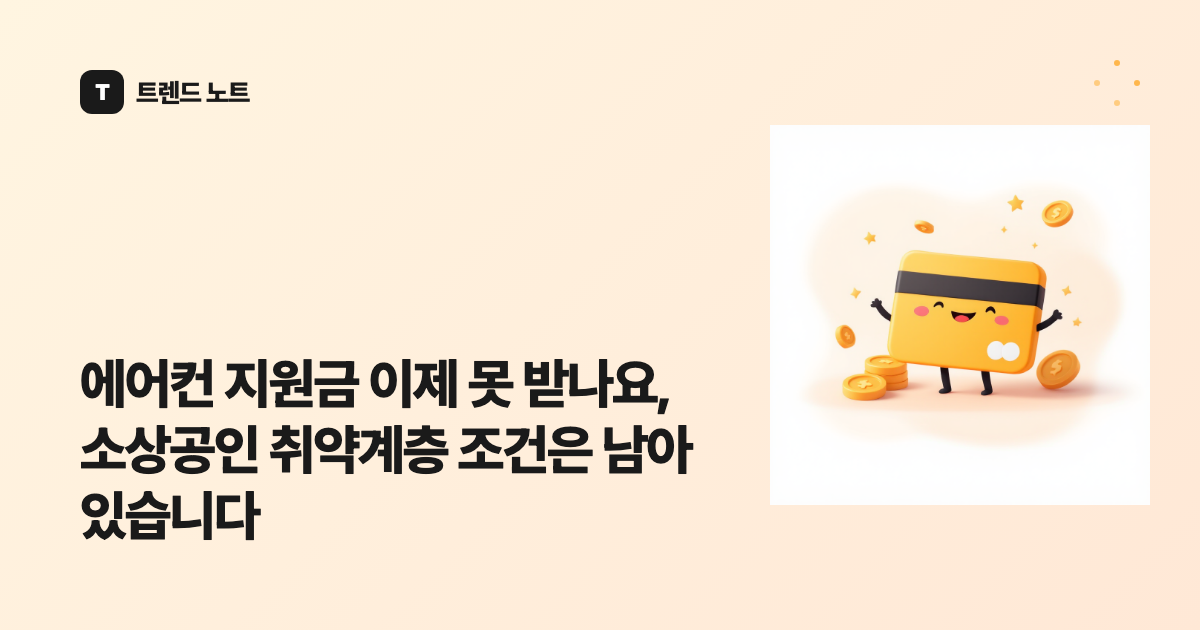 에어컨 지원금 이제 못 받나요, 소상공인 취약계층 조건은 남아 있습니다