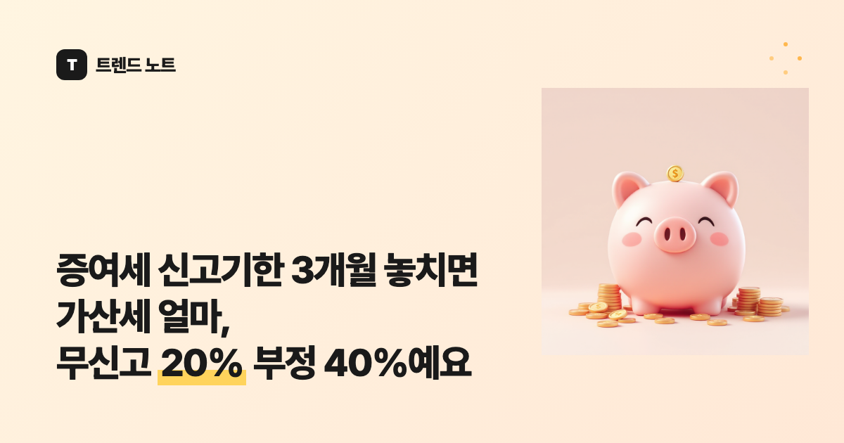 증여세 신고기한 3개월 놓치면 가산세 얼마, 무신고 20% 부정 40%예요
