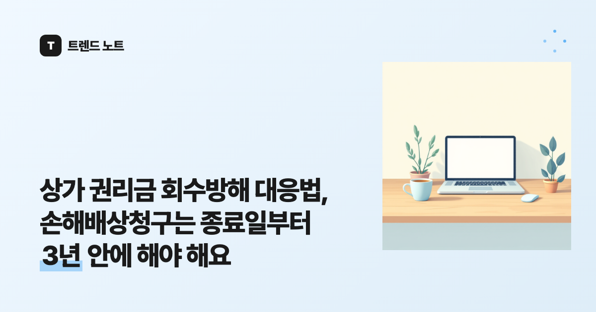상가 권리금 회수방해 대응법, 손해배상청구는 종료일부터 3년 안에 해야 해요