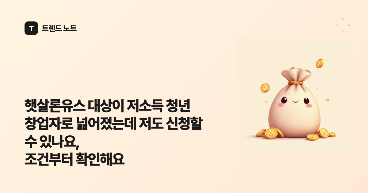 햇살론유스 대상이 저소득 청년 창업자로 넓어졌는데 저도 신청할 수 있나요, 조건부터 확인해요