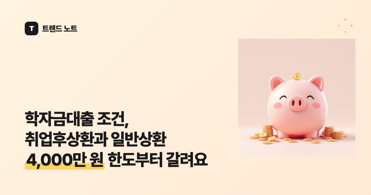 학자금대출 조건, 취업후상환과 일반상환 4,000만 원 한도부터 갈려요
