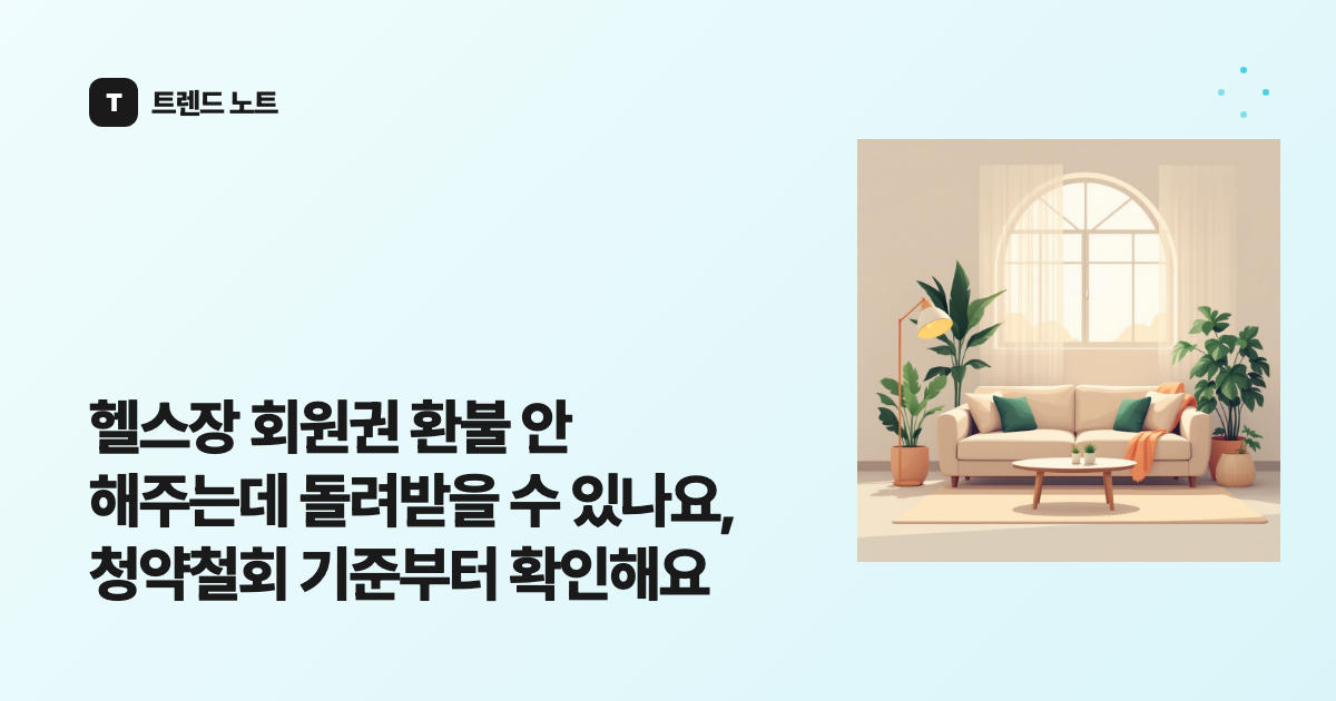 헬스장 회원권 환불 안 해주는데 돌려받을 수 있나요, 청약철회 기준부터 확인해요
