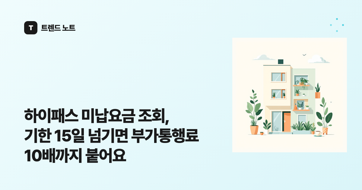 하이패스 미납요금 조회, 기한 15일 넘기면 부가통행료 10배까지 붙어요