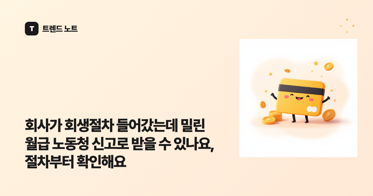 회사가 회생절차 들어갔는데 밀린 월급 노동청 신고로 받을 수 있나요, 절차부터 확인해요