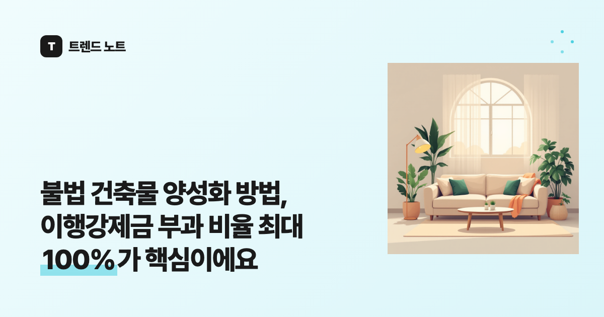 불법 건축물 양성화 방법, 이행강제금 부과 비율 최대 100%가 핵심이에요