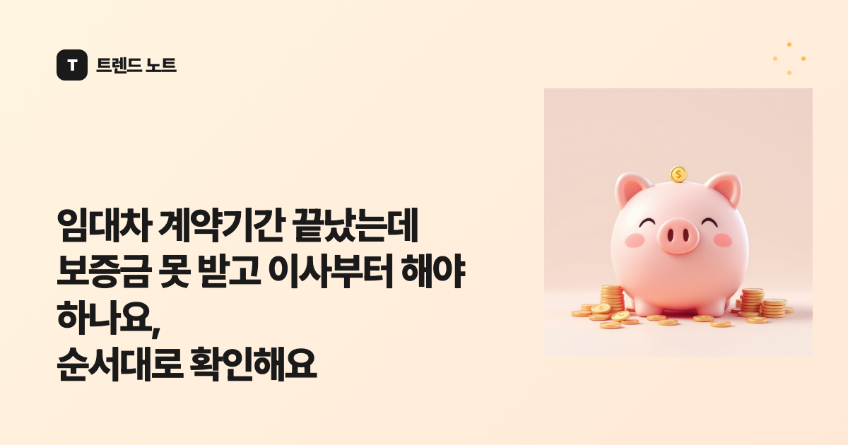 임대차 계약기간 끝났는데 보증금 못 받고 이사부터 해야 하나요, 순서대로 확인해요