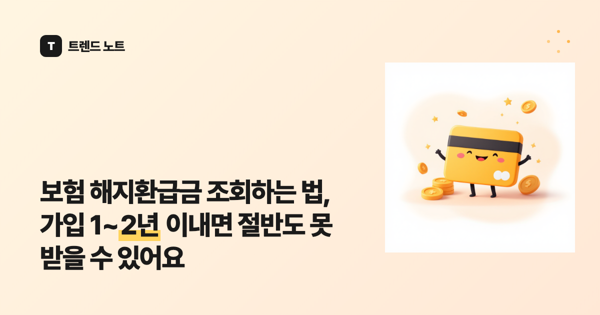 보험 해지환급금 조회하는 법, 가입 1~2년 이내면 절반도 못 받을 수 있어요