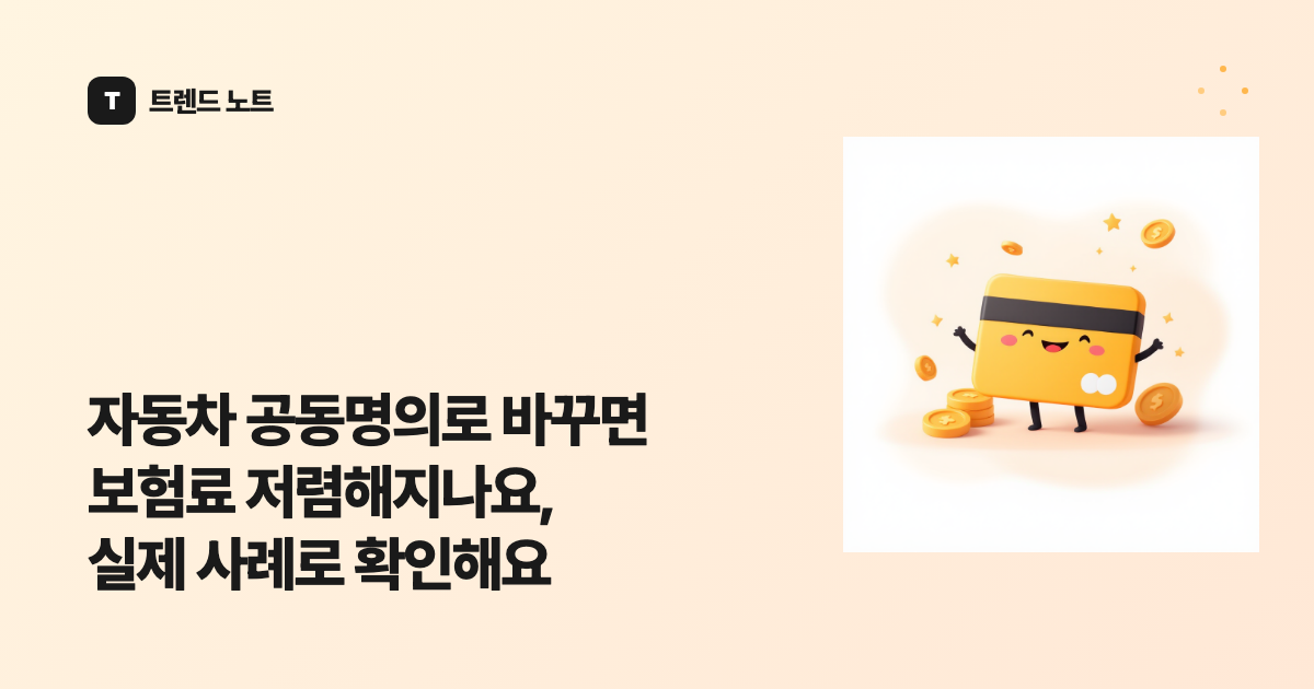 자동차 공동명의로 바꾸면 보험료 저렴해지나요, 실제 사례로 확인해요