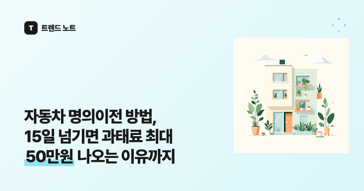 자동차 명의이전 방법, 15일 넘기면 과태료 최대 50만원 나오는 이유까지