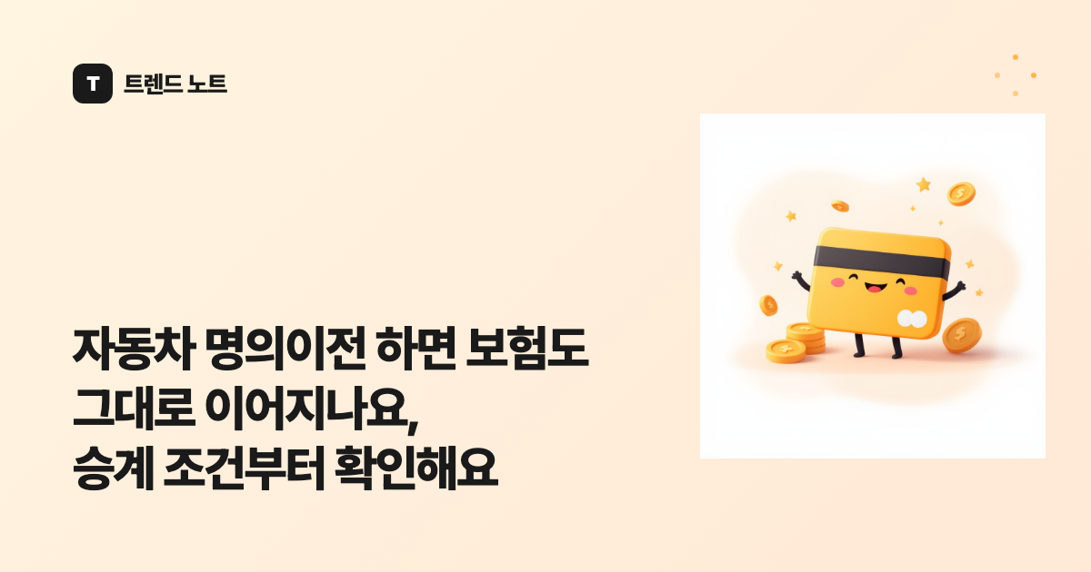 자동차 명의이전 하면 보험도 그대로 이어지나요, 승계 조건부터 확인해요