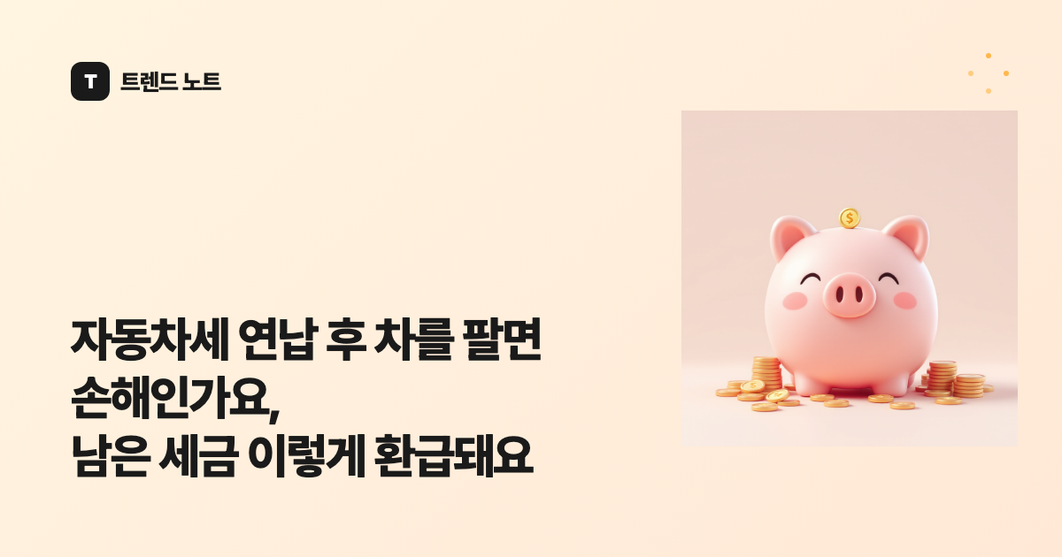 자동차세 연납 후 차를 팔면 손해인가요, 남은 세금 이렇게 환급돼요