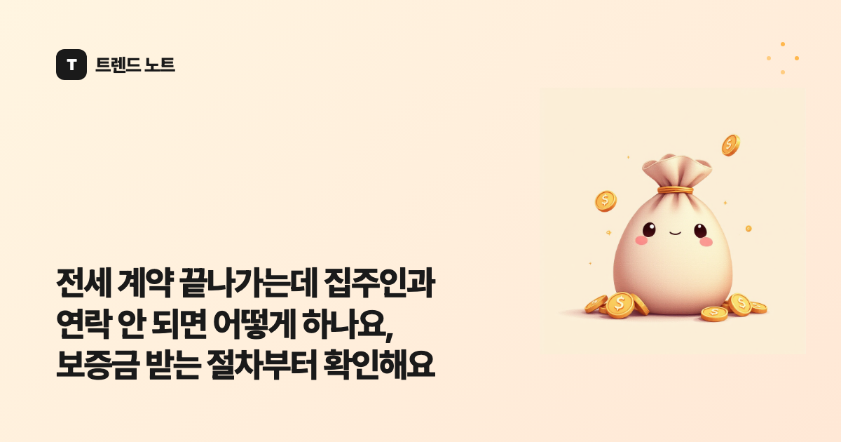 전세 계약 끝나가는데 집주인과 연락 안 되면 어떻게 하나요, 보증금 받는 절차부터 확인해요