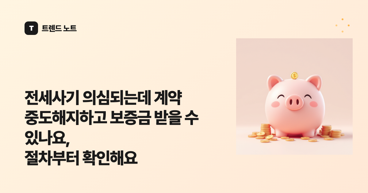 전세사기 의심되는데 계약 중도해지하고 보증금 받을 수 있나요, 절차부터 확인해요