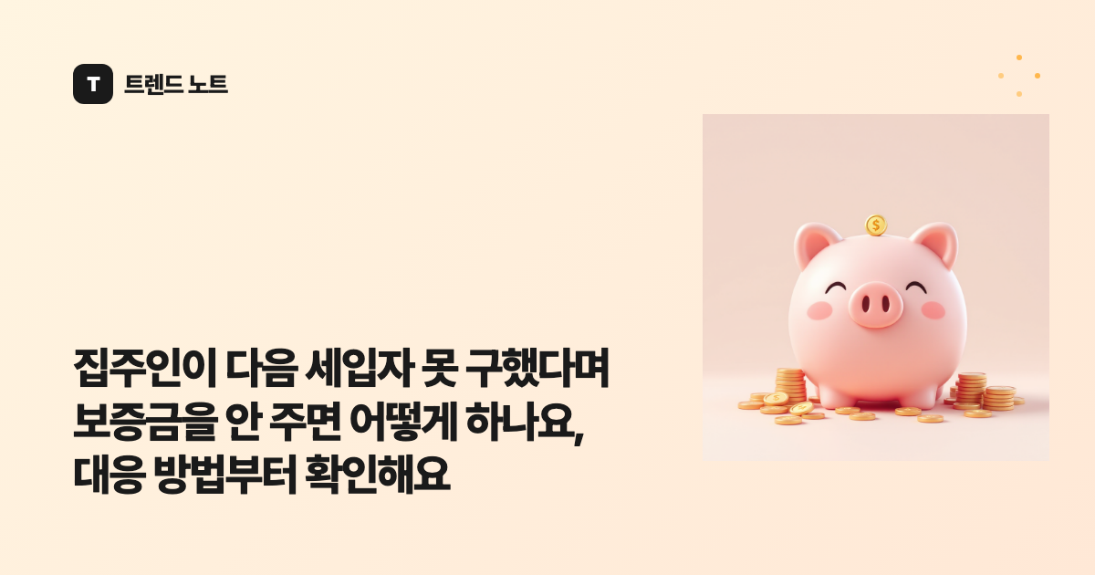 집주인이 다음 세입자 못 구했다며 보증금을 안 주면 어떻게 하나요, 대응 방법부터 확인해요