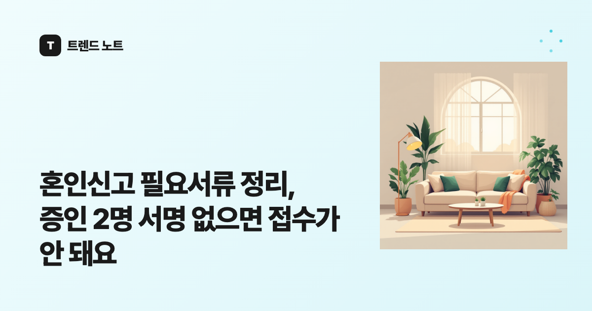 혼인신고 필요서류 정리, 증인 2명 서명 없으면 접수가 안 돼요