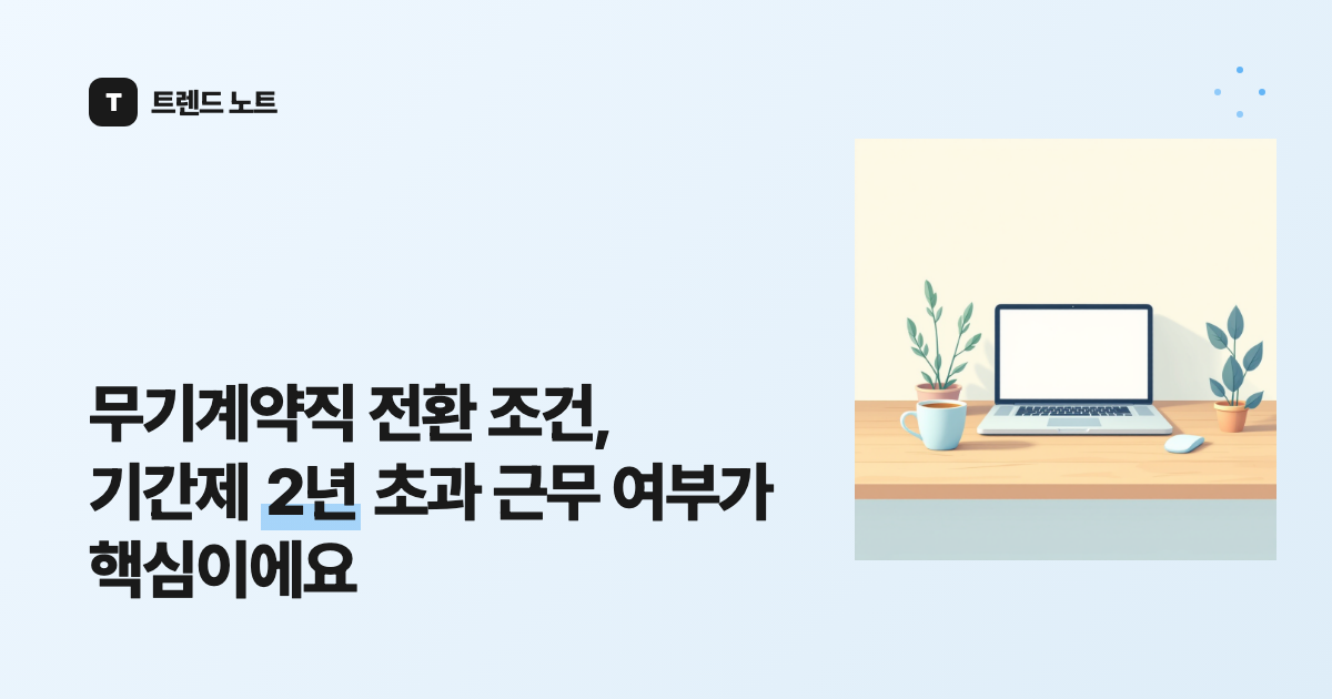 무기계약직 전환 조건, 기간제 2년 초과 근무 여부가 핵심이에요