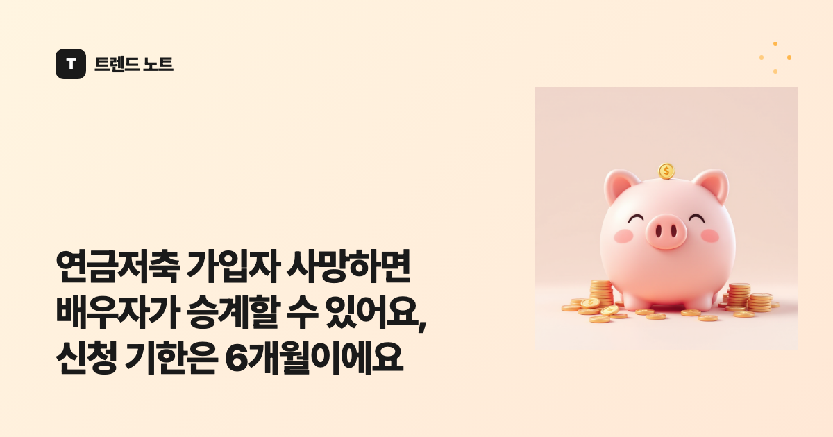 연금저축 가입자 사망하면 배우자가 승계할 수 있어요, 신청 기한은 6개월이에요