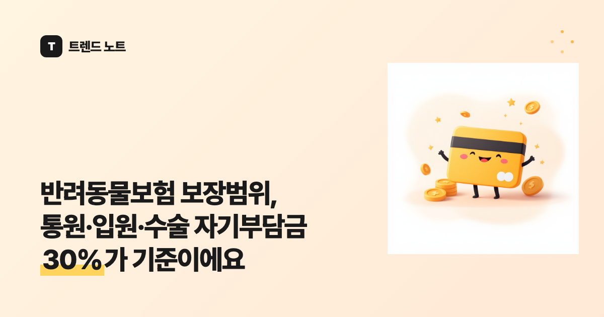 반려동물보험 보장범위, 통원·입원·수술 자기부담금 30%가 기준이에요