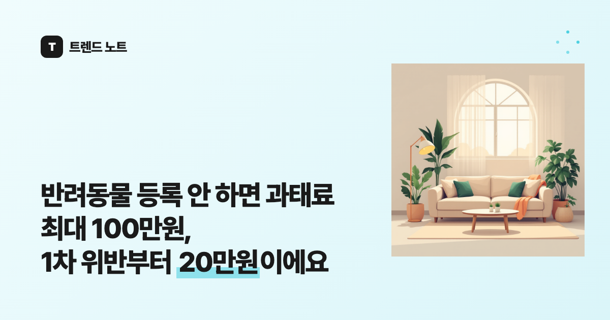 반려동물 등록 안 하면 과태료 최대 100만원, 1차 위반부터 20만원이에요