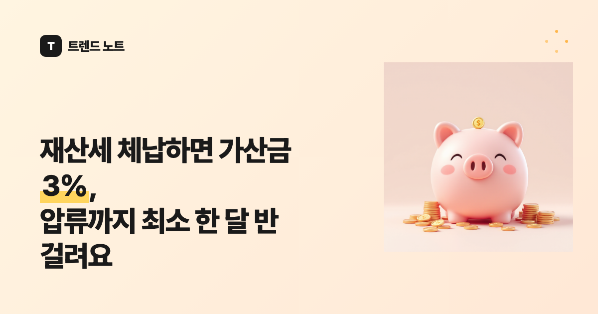 재산세 체납하면 가산금 3%, 압류까지 최소 한 달 반 걸려요