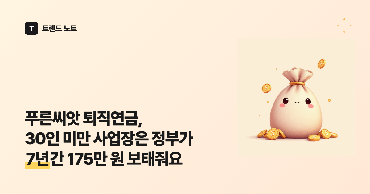 푸른씨앗 퇴직연금, 저소득 근로자는 정부가 3년간 부담금 10%씩 보태줘요