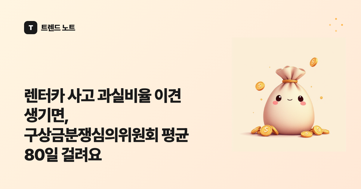 렌터카 사고 과실비율 이견 생기면, 구상금분쟁심의위원회 평균 80일 걸려요