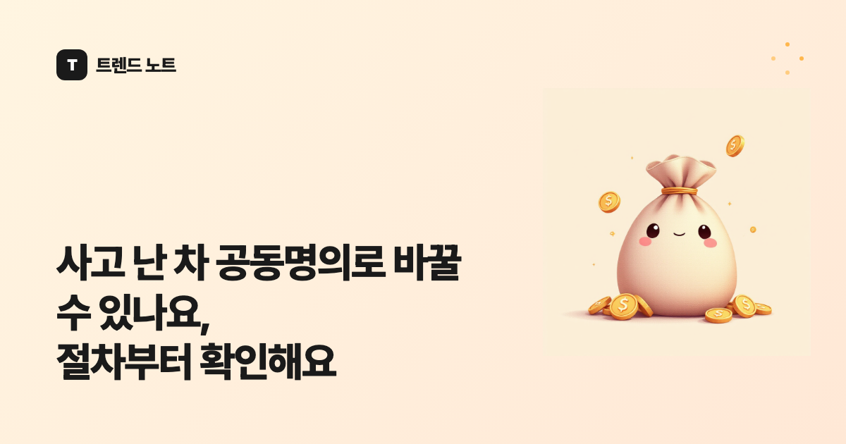 사고 난 차 공동명의로 바꿀 수 있나요, 절차부터 확인해요