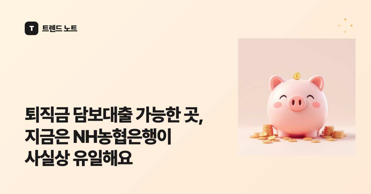 퇴직금 담보대출 가능한 곳, 지금은 NH농협은행이 사실상 유일해요