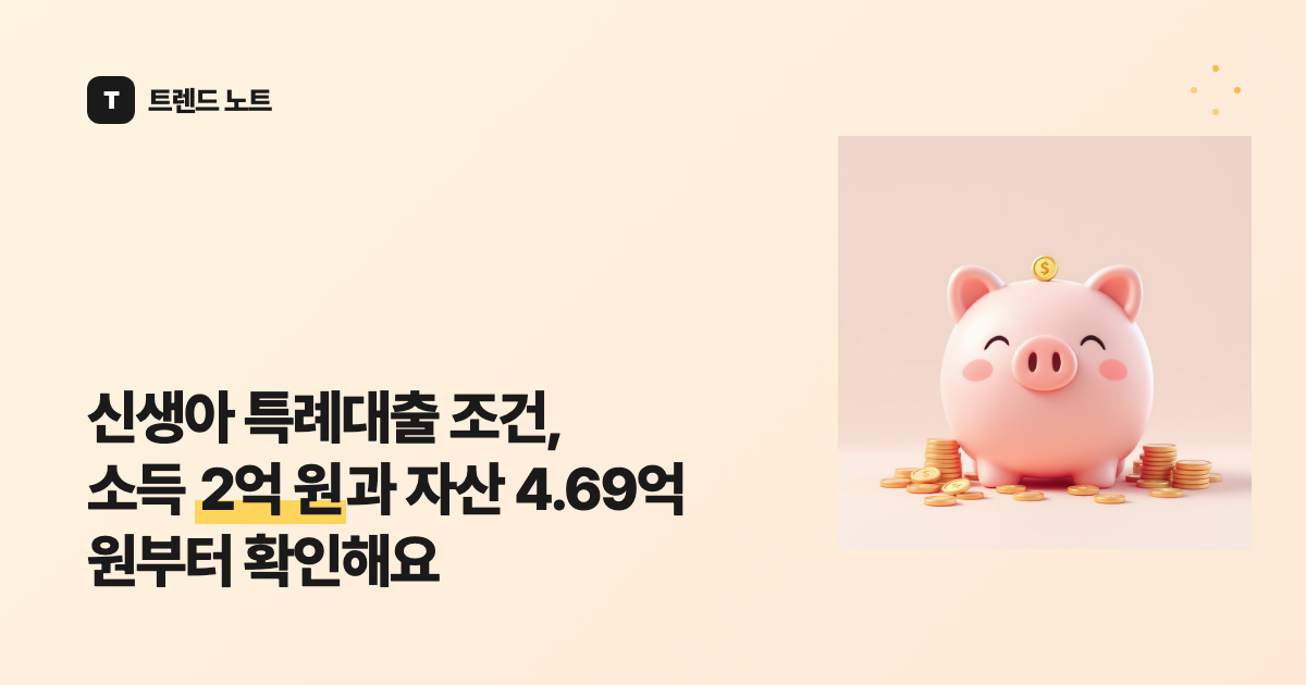 신생아 특례대출 조건, 소득 2억 원과 자산 4.69억 원부터 확인해요