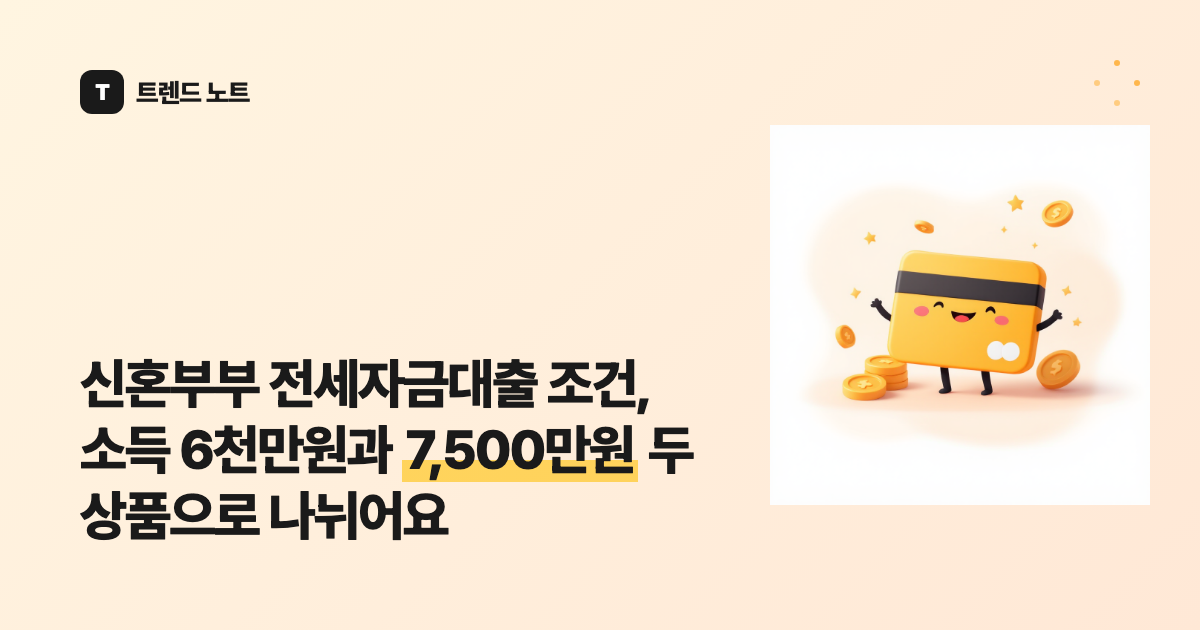 신혼부부 전세자금대출 조건, 소득 6천만원과 7,500만원 두 상품으로 나뉘어요