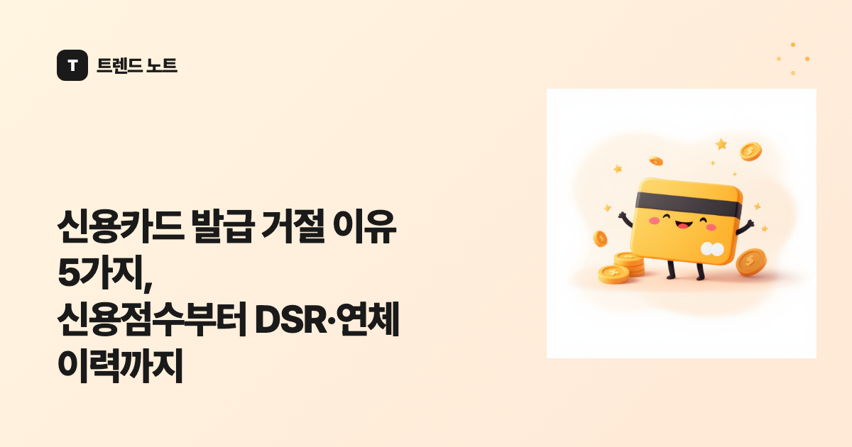 신용카드 발급 거절 이유 5가지, 신용점수부터 DSR·연체 이력까지