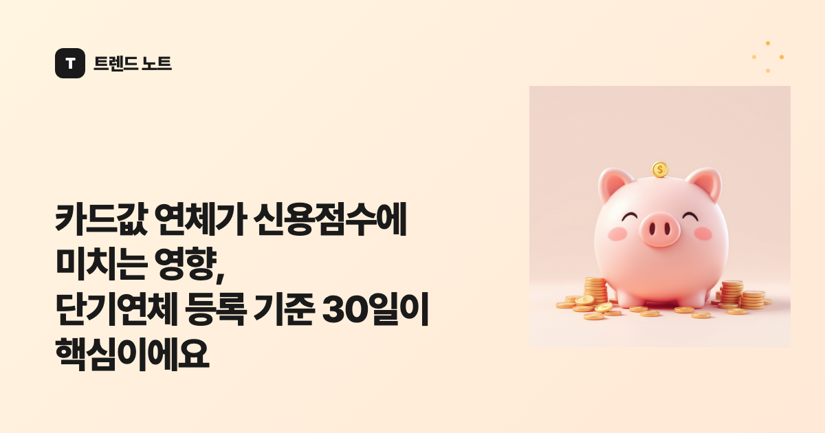 카드값 연체가 신용점수에 미치는 영향, 단기연체 등록 기준 30일이 핵심이에요