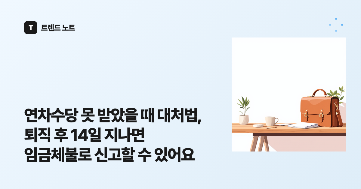 연차수당 못 받았을 때 대처법, 퇴직 후 14일 지나면 임금체불로 신고할 수 있어요